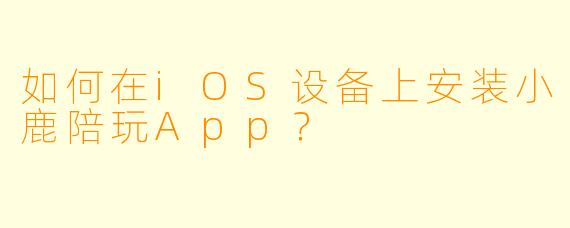 如何在iOS设备上安装小鹿陪玩App？