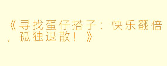 《寻找蛋仔搭子：快乐翻倍，孤独退散！》