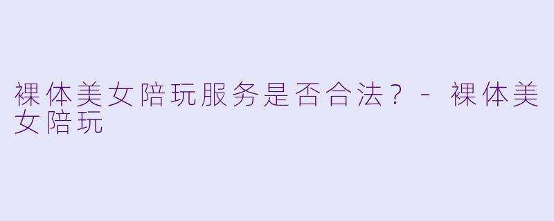裸体美女陪玩服务是否合法？-裸体美女陪玩