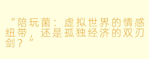 “陪玩菌：虚拟世界的情感纽带，还是孤独经济的双刃剑？”