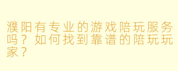 濮阳有专业的游戏陪玩服务吗？如何找到靠谱的陪玩玩家？