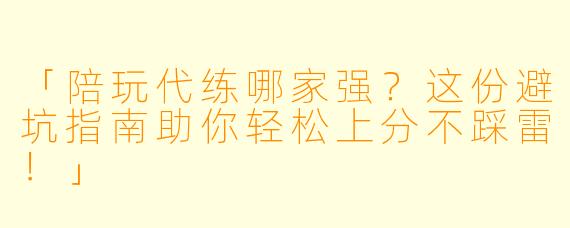 「陪玩代练哪家强？这份避坑指南助你轻松上分不踩雷！」