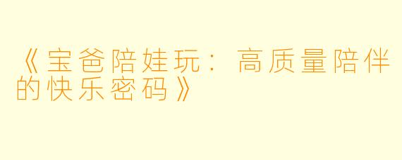 《宝爸陪娃玩：高质量陪伴的快乐密码》