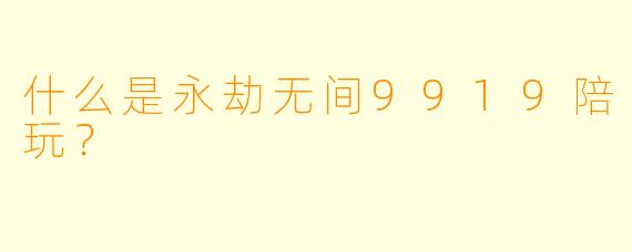 什么是永劫无间9919陪玩？