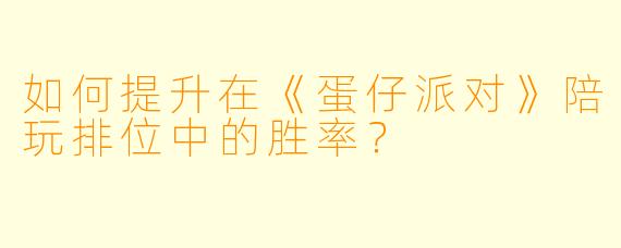 如何提升在《蛋仔派对》陪玩排位中的胜率？