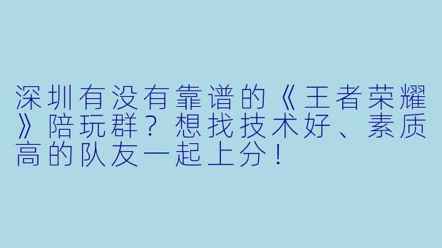 深圳有没有靠谱的《王者荣耀》陪玩群？想找技术好、素质高的队友一起上分！