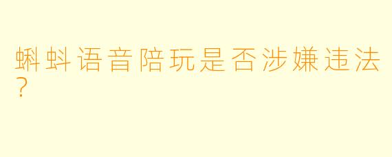 蝌蚪语音陪玩是否涉嫌违法？
