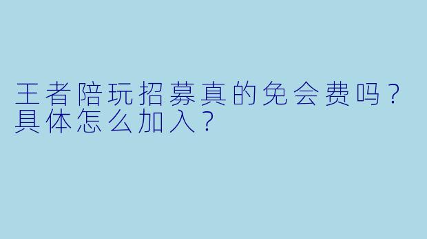 王者陪玩招募真的免会费吗？具体怎么加入？
