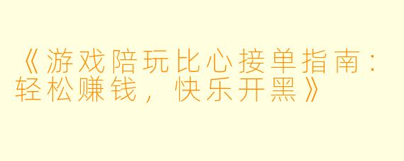 《游戏陪玩比心接单指南：轻松赚钱，快乐开黑》