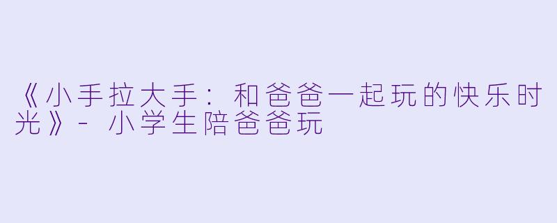 《小手拉大手：和爸爸一起玩的快乐时光》