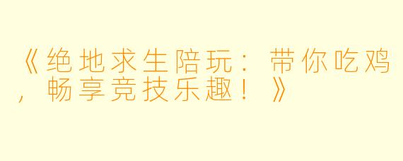 《绝地求生陪玩：带你吃鸡，畅享竞技乐趣！》