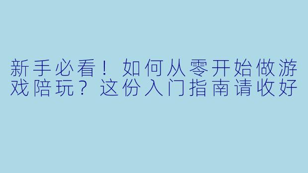 新手必看！如何从零开始做游戏陪玩？这份入门指南请收好