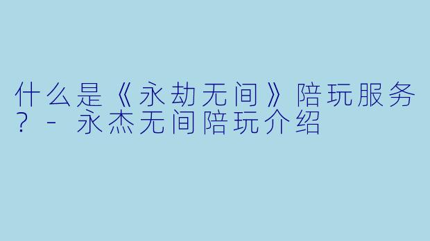 什么是《永劫无间》陪玩服务？-永杰无间陪玩介绍