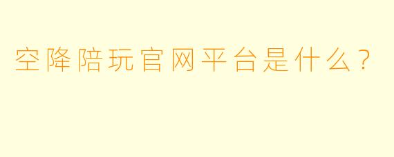 空降陪玩官网平台是什么？