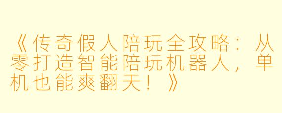 《传奇假人陪玩全攻略：从零打造智能陪玩机器人，单机也能爽翻天！》