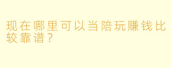 现在哪里可以当陪玩赚钱比较靠谱？