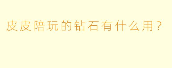 皮皮陪玩的钻石有什么用？