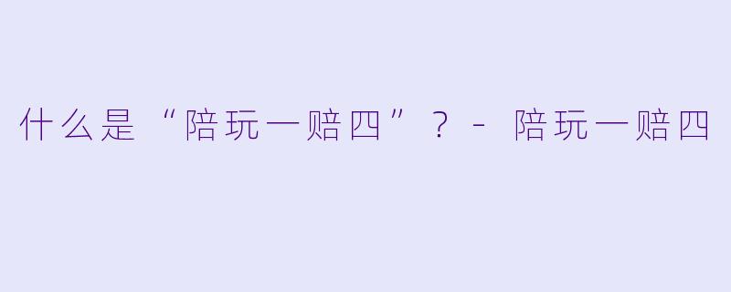 什么是“陪玩一赔四”？-陪玩一赔四