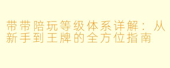 带带陪玩等级体系详解：从新手到王牌的全方位指南