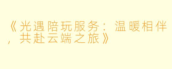 《光遇陪玩服务：温暖相伴，共赴云端之旅》