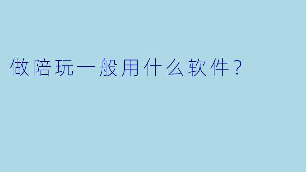 做陪玩一般用什么软件？