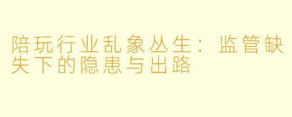 陪玩行业乱象丛生：监管缺失下的隐患与出路
