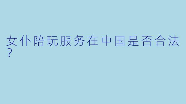 女仆陪玩服务在中国是否合法？
