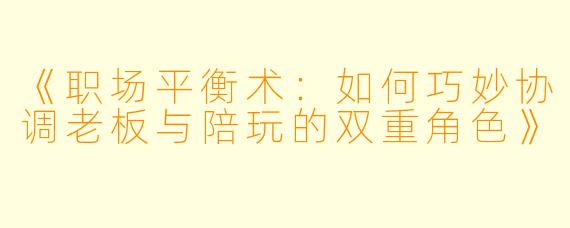 《职场平衡术：如何巧妙协调老板与陪玩的双重角色》