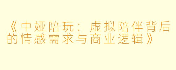 《中娅陪玩：虚拟陪伴背后的情感需求与商业逻辑》