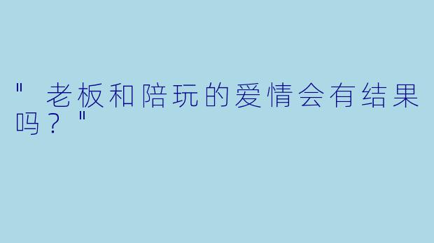 "老板和陪玩的爱情会有结果吗？"