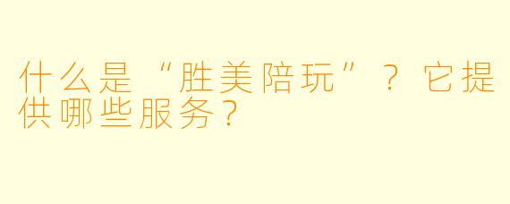 什么是“胜美陪玩”？它提供哪些服务？