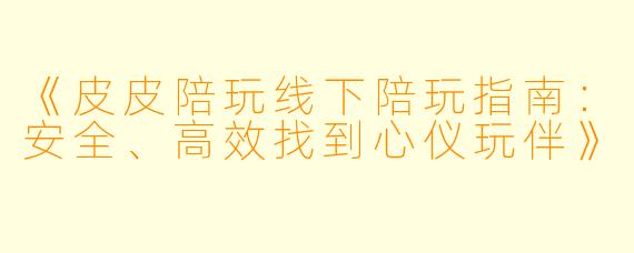 《皮皮陪玩线下陪玩指南：安全、高效找到心仪玩伴》
