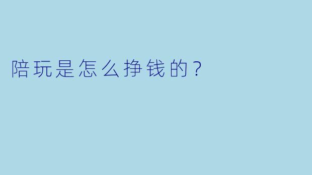陪玩是怎么挣钱的？