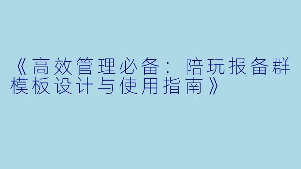 《高效管理必备：陪玩报备群模板设计与使用指南》