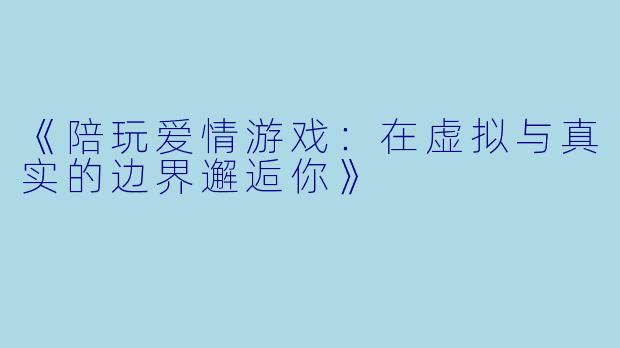 《陪玩爱情游戏：在虚拟与真实的边界邂逅你》