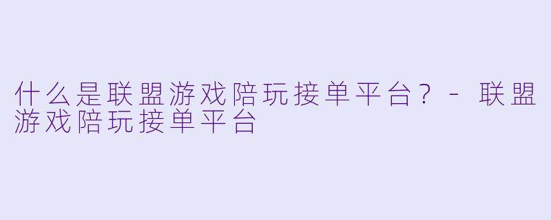 什么是联盟游戏陪玩接单平台？-联盟游戏陪玩接单平台