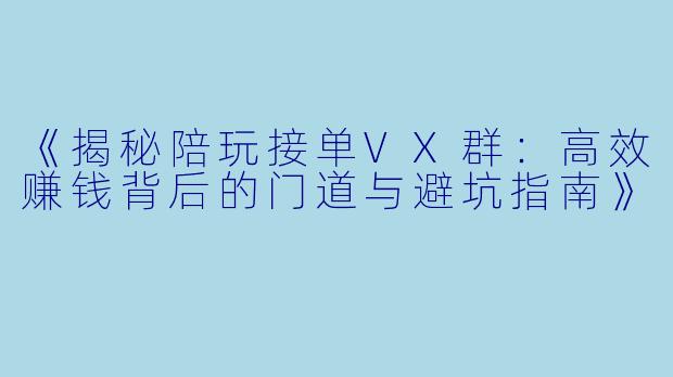 《揭秘陪玩接单VX群：高效赚钱背后的门道与避坑指南》