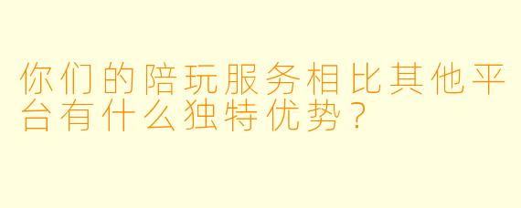 你们的陪玩服务相比其他平台有什么独特优势？