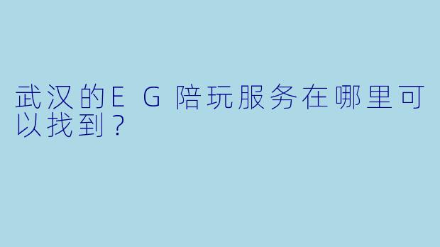 武汉的EG陪玩服务在哪里可以找到？
