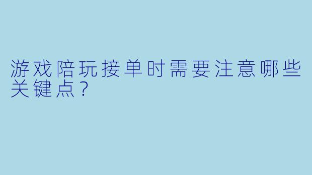 游戏陪玩接单时需要注意哪些关键点？