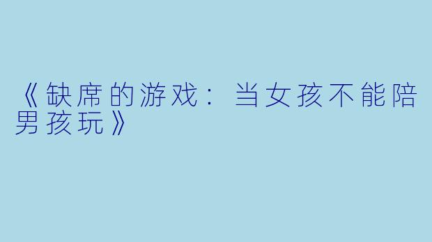 《缺席的游戏：当女孩不能陪男孩玩》