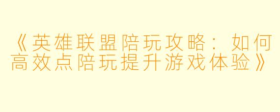 《英雄联盟陪玩攻略：如何高效点陪玩提升游戏体验》
