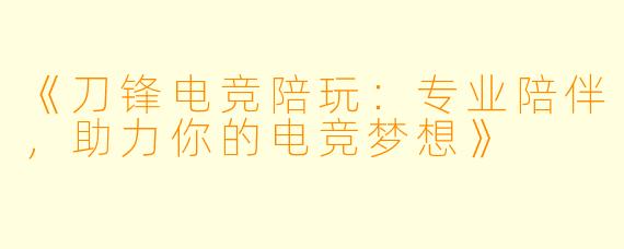 《刀锋电竞陪玩：专业陪伴，助力你的电竞梦想》