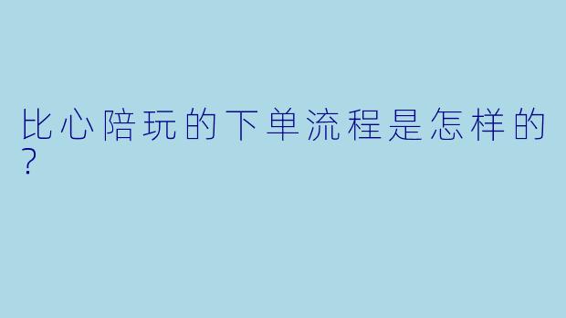 比心陪玩的下单流程是怎样的？