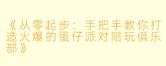 《从零起步：手把手教你打造火爆的蛋仔派对陪玩俱乐部》