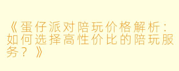 《蛋仔派对陪玩价格解析：如何选择高性价比的陪玩服务？》
