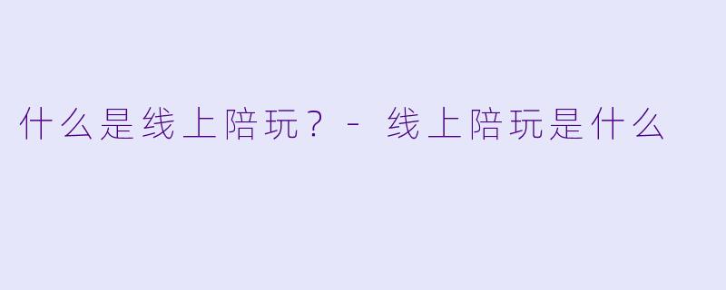 什么是线上陪玩？-线上陪玩是什么