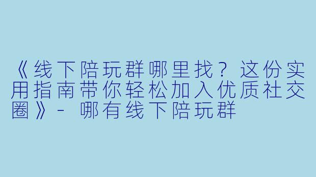 《线下陪玩群哪里找？这份实用指南带你轻松加入优质社交圈》-哪有线下陪玩群