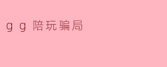 gg陪玩骗局