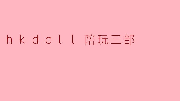 hkdoll陪玩三部